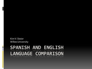 Kim V. Steier
Wilkes University

SPANISH AND ENGLISH
LANGUAGE COMPARISON
 