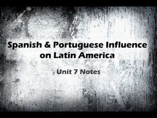 Unit 7 Notes Spanish & Portuguese Influence on Latin America 