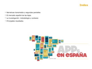 Index

• Narrativas transmedia y segundas pantallas
• El mercado español de las Apps
• La investigación: metodología y con...