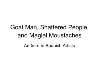 Goat Man, Shattered People, and Magial Moustaches An Intro to Spanish Artists 