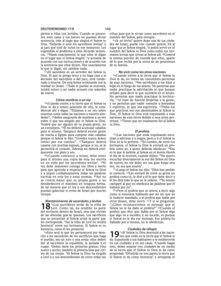 DEUTERONOMIO 17:9                               142
pleitos o riñas con heridos. Cuando se presen-      tribus para que le sirvan como sacerdotes en el
ten esos casos y tus jueces no puedan dictar        nombre del SEÑOR, para siempre.
sentencia, irán al lugar que elegirá el SEÑOR tu       6»Si un levita* quiere dejar una de tus ciuda-
Dios. 9Deberás ir ante los sacerdotes levitas* y    des de Israel, puede irse cuando quiera. Irá al
al juez que esté de turno en ese momento. Les       lugar que el SEÑOR elegirá, 7y podrá servir en el
expondrás el problema y ellos dictarán senten-      nombre del SEÑOR su Dios como todos sus her-
cia. 10Harás exactamente lo que ellos te digan      manos levitas que sirvan al SEÑOR allí. 8Comerá
en el lugar que el SEÑOR elegirá 11y actuarás de    la misma porción de comida que ellos, aparte
acuerdo con sus instrucciones y de acuerdo con      de lo que reciba por la venta de las posesiones
la sentencia que ellos dicten. Haz exactamente      de su familia.
lo que te digan, sin cambiar nada.
   12»El sacerdote es un servidor del SEÑOR tu            No vivir como las otras naciones
Dios. El que se ponga terco y no haga caso a la       9»Cuando     entres a la tierra que el SEÑOR tu
decisión del sacerdote o del juez, será conde-      Dios te da, no imites las costumbres perversas
nado a muerte. De esta forma terminarás con la      de esas naciones. 10No sacrifiques a tus hijos e
maldad en Israel. 13Todo el pueblo se enterará,     hijas en el fuego de tus altares. No permitas que
tendrá temor y así nadie actuará con soberbia       nadie practique la adivinación ni que busque
de nuevo.                                           señales para decir lo que sucederá en el futuro.
                                                    No permitas que nadie practique la hechice-
           Cómo nombrar a un rey                    ría, 11ni trate de hacerle brujerías a la gente,
  14»Cuando    entres a la tierra que el SEÑOR tu   y no permitas que nadie consulte a fantasmas
Dios te da y tomes posesión de ella, te esta-       o espíritus, ni que sea espiritista. 12Todos los
blezcas ahí y digas: “Elijamos a un rey sobre       que practican eso son abominables al SEÑOR tu
nosotros como todas las naciones a nuestro alre-    Dios. El SEÑOR tu Dios está expulsando a esas
dedor”, 15debes asegurarte de nombrar a un rey      naciones de esta tierra debido a esos actos per-
sobre ti que sea elegido por el SEÑOR tu Dios.      versos. 13Tienes que ser totalmente fiel al SEÑOR
Tendrá que ser alguien de tu propia gente, no       tu Dios.
un extranjero. 16Él no deberá acumular caballos
para sí mismo. Tampoco deberá enviar gente                             El profeta
de vuelta a Egipto para comprar más caballos          14»Las   naciones que estás expulsando escu-
porque el SEÑOR te dijo: “Ustedes nunca deben       chan a adivinos y a magos, pero a ti el SEÑOR tu
volver por ese camino”. 17 Tampoco deberá           Dios no te lo permite. 15En cambio, de entre tus
casarse con muchas esposas, porque si no, se le     hermanos, el SEÑOR tu Dios te enviará un pro-
pervertirá el corazón. Además no deberá enri-       feta como yo, a quien deberás obedecer. 16Eso
quecerse con plata y oro.                           es lo que le pediste al SEÑOR en el monte Horeb
   18»Cuando comience a reinar, debe tener          el día de la reunión, cuando dijiste: “No quiero
para sí mismo una copia de esta ley escrita         escuchar directamente la voz del SEÑOR mi Dios
en un rollo por los sacerdotes levitas*. 19El       de nuevo, no me dejes ver ese gran fuego otra
rey debe mantener consigo ese libro y leerlo        vez, no sea que muera”.
para que aprenda a respetar al SEÑOR su Dios           17»Luego el SEÑOR me dijo: “Ellos han pedido
y a seguir cuidadosamente todas las palabras        lo correcto. 18Les enviaré de entre su gente un
escritas en esta ley y estas normas. 20Así no       profeta como tú, le diré a él lo que debe decir y
se creerá mejor que su propia gente y no            él les dirá todo lo que yo le ordene. 19Yo mismo
desobedecerá el mandato en ninguna forma,           castigaré al que no obedezca las palabras que él
de tal manera que el rey y sus descendientes        hablará por mí”.
puedan gobernar el reino de Israel por mucho           20»Pero el profeta que se atreva a decir algo
tiempo.                                             como si estuviera hablando por mí sin que yo
                                                    lo hubiere mandado, o el profeta que hable por
   Mantenimiento de sacerdotes y levitas            otros dioses, debe morir. 21Y si te preguntas:

18     1»Los   sacerdotes serán de la tribu de
        Leví. Como tal, no tendrán su parte
del territorio dentro de Israel, sino que vivirán
                                                    “¿Cómo reconoceremos el mensaje que el
                                                    SEÑOR no le ha dado al profeta?” 22Cuando el
                                                    profeta que dice que habla por el SEÑOR diga
de las ofrendas que se queman. Los sacrificios      que algo va a suceder, y no sucede, es porque
que se presentan al SEÑOR serán la parte que        el SEÑOR no le dio ese mensaje. Ese profeta ha
les corresponde. 2Así la tribu de Leví no tendrá    hablado por sí mismo, no lo obedezcas.
herencia* entre sus hermanos. El SEÑOR es su
herencia, como él les prometió.                                   Ciudades de refugio
   3»Esto será lo que les pertenecerá por dere-
cho a los sacerdotes de los sacrificios que haga
el pueblo, sea un toro o una oveja: ellos deben
                                                    19     1»El  SEÑOR tu Dios destruirá a las nacio-
                                                            nes que están en la tierra que el SEÑOR te
                                                    da. Expulsarás a sus habitantes y te establecerás
dar al sacerdote la espaldilla, la quijada y el     en sus ciudades y en sus casas. 2Cuando hagas
cuajar. 4Debes darle los primeros granos, vino      esto, debes separar tres ciudades de en medio
nuevo y aceite; también la primera lana que cor-    de la tierra que el SEÑOR tu Dios te da como
tes de tus ovejas. 5El SEÑOR tu Dios ha elegido     propiedad. 3Dividirás en tres partes la tierra que
a Leví y a sus descendientes de entre todas tus     el SEÑOR te da como herencia* y arreglarás el
 