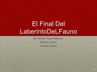 El Final Del
LaberintoDeLFauno
    By: Donald Taylor-Patterson
          Sabrina Lebron
         Christen Seeley
 