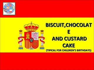 BISCUIT,CHOCOLATBISCUIT,CHOCOLAT
EE
AND CUSTARDAND CUSTARD
CAKECAKE
(TIPICAL FOR CHILDREN’S BIRTHDAYS)(TIPICAL FOR CHILDREN’S BIRTHDAYS)
 