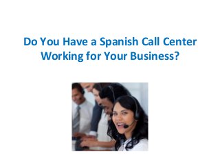 Do You Have a Spanish Call Center
Working for Your Business?

 