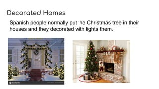 Decorated Homes
Spanish people normally put the Christmas tree in their
houses and they decorated with lights them.
 