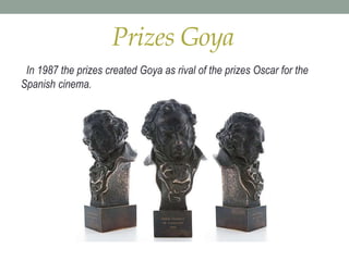 Prizes Goya
In 1987 the prizes created Goya as rival of the prizes Oscar for the
Spanish cinema.
 