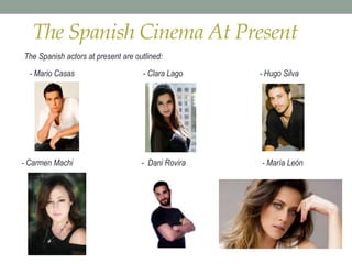 The Spanish Cinema At Present
The Spanish actors at present are outlined:
- Mario Casas - Clara Lago - Hugo Silva
- Carmen Machi - Dani Rovira - María León
 