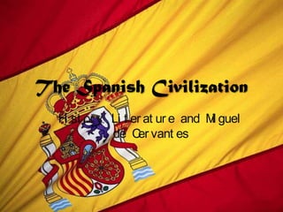 The Spanish Civilization
Hi st or y, Li t er at ur e and Mi guel
de Cer vant es
 