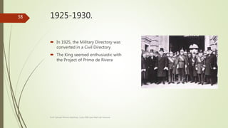 1925-1930.
 In 1925, the Military Directory was
converted in a Civil Directory
 The King seemed enthusiastic with
the Project of Primo de Rivera
Prof. Samuel Perrino Martínez. Liceo XXII José Martí de Varsovia
38
 