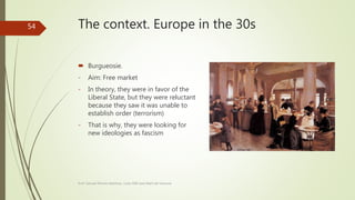 The context. Europe in the 30s
 Burgueosie.
- Aim: Free market
- In theory, they were in favor of the
Liberal State, but they were reluctant
because they saw it was unable to
establish order (terrorism)
- That is why, they were looking for
new ideologies as fascism
Prof. Samuel Perrino Martínez. Liceo XXII José Martí de Varsovia
54
 