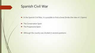 Spanish Civil War
 In the Spanish Civil War, it is possible to find a Great Divide (the idea of 2 Spains)
 The Conservative Spain
 The Progressive Spain
 Although the country was divided in several questions:
 