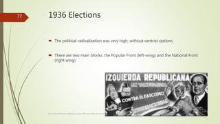 1936 Elections
 The political radicalization was very high, without centrist options
 There are two main blocks: the Popular Front (left-wing) and the National Front
(right wing)
Prof. Samuel Perrino Martínez. Liceo XXII José Martí de Varsovia
77
 