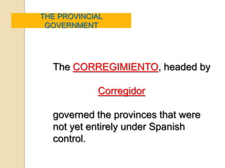 THE PROVINCIAL
 GOVERNMENT




  The CORREGIMIENTO, headed by

            Corregidor

  governed the provinces that were
  not yet entirely under Spanish
  control.
 