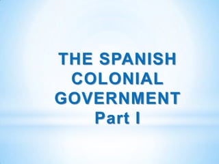 THE SPANISH
 COLONIAL
GOVERNMENT
   Part I
 
