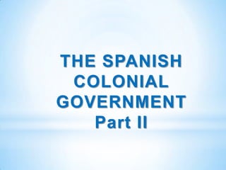 THE SPANISH
 COLONIAL
GOVERNMENT
   Part II
 