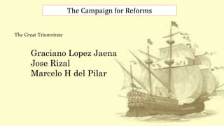 The Campaign for Reforms
The Great Triumvirate
Graciano Lopez Jaena
Jose Rizal
Marcelo H del Pilar
 