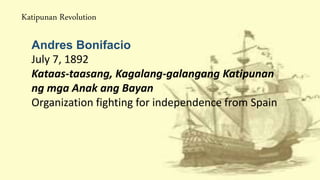 Katipunan Revolution
Andres Bonifacio
July 7, 1892
Kataas-taasang, Kagalang-galangang Katipunan
ng mga Anak ang Bayan
Organization fighting for independence from Spain
 
