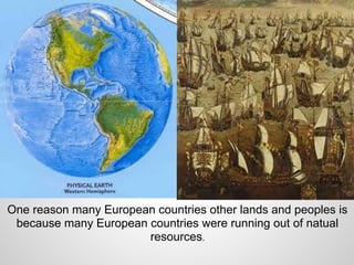 One reason many European countries other lands and peoples is
 because many European countries were running out of natual
                       resources.
 