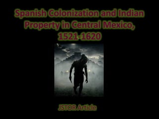Spanish Colonization and Indian
  Property in Central Mexico,
          1521-1620




          JSTOR Article
 