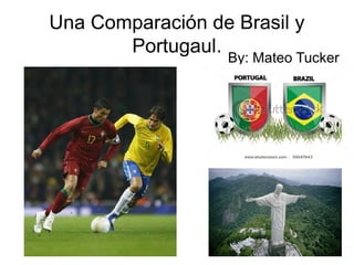 Una Comparación  de Brasil  y Portugaul . By: Mateo Tucker 