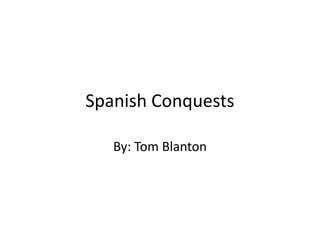 Spanish Conquests

   By: Tom Blanton
 