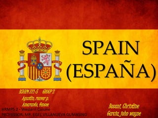 SPAIN
(ESPAÑA)
BSHRM 3Y1-5 GROUP 2
Agustin, ronver p.
Amaranto, fencee Bacani, Christine
Garcia, john wayne
HRMPS 2 - Western Cuisine
PROFESSOR: MR. EGEL VILLANUEVA GUMASING
 