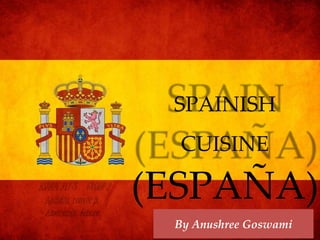 SPAINISH
CUISINE
(ESPAÑA)
By Anushree Goswami
 