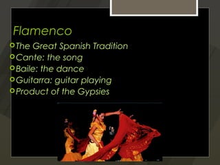 Flamenco
 The Great Spanish Tradition
 Cante: the song
 Baile: the dance
 Guitarra: guitar playing
 Product of the Gypsies
 