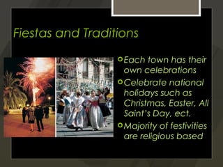 Fiestas and Traditions
                   Each  town has their
                    own celebrations
                   Celebrate national
                    holidays such as
                    Christmas, Easter, All
                    Saint’s Day, ect.
                   Majority of festivities
                    are religious based
 