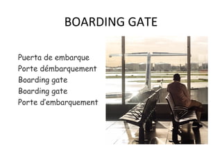 BOARDING GATE
Puerta de embarque
Porte démbarquement
Boarding gate
Boarding gate
Porte d’embarquement
 