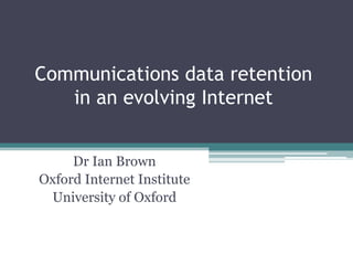 Communications data retention in an evolving Internet Dr Ian Brown Oxford Internet Institute University of Oxford 