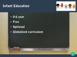 5
Infant Education
● 0-6 year
● Free
● Optional
● Globalized curriculum
 