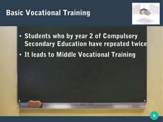 8
Basic Vocational Training
● Students who by year 2 of Compulsory
Secondary Education have repeated twice
● It leads to Middle Vocational Training
 