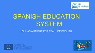 SPANISH EDUCATION
SYSTEM
CLIL AS A BRIDGE FOR REAL LIFE ENGLISH
 