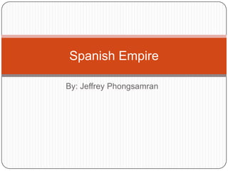 By: Jeffrey Phongsamran Spanish Empire 