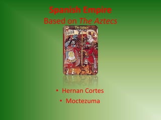 Spanish Empire
Based on The Aztecs




   • Hernan Cortes
    • Moctezuma
 