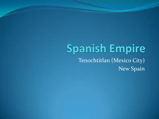 Tenochtitlan (Mexico City)
               New Spain
 
