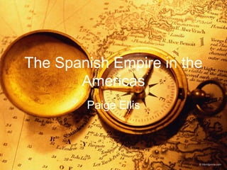 The Spanish Empire in the
Americas
Paige Ellis
 