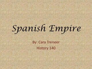 Spanish Empire By: Cara Treneer History 140 