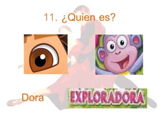 11. ¿Quien es?
Dora
 