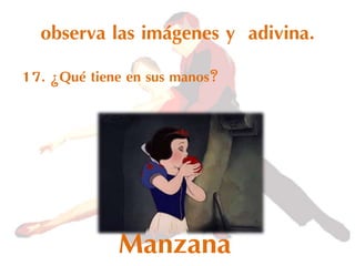 observa las imágenes y adivina.
17. ¿Qué tiene en sus manos?
Manzana
 