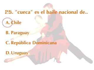 25. "cueca" es el baile nacional de..
A.Chile
B. Paraguay
C.República Dominicana
D.Uruguay
 