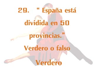 29. “ España está
dividida en 50
provincias.”
Verdero o falso
Verdero
 