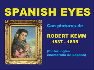 SPANISH EYES Con pinturas de ROBERT KEMM 1837 - 1895 (Pintor inglés enamorado de España) 