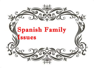 Spanish Family
SPANISH FAMILY ISSUES
Issues
 