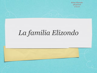 Reina Elizondo
                  5th period
                   1/12/12




La familia Elizondo
 