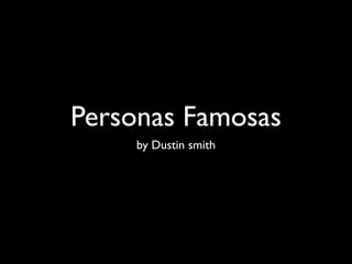 Personas Famosas
     by Dustin smith
 
