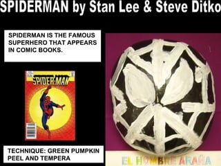 SPIDERMAN IS THE FAMOUS SUPERHERO THAT APPEARS IN COMIC BOOKS.  TECHNIQUE: GREEN PUMPKIN PEEL AND TEMPERA SPIDERMAN by Stan Lee & Steve Ditko 