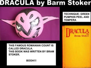 THIS FAMOUS ROMANIAN COUNT IS CALLED DRACULA. THIS BOOK WAS WRITTEN BY BRAM STOKER.  BOOH!!! TECHNIQUE: GREEN PUMPKIN PEEL AND TEMPERA DRACULA by Barm Stoker 