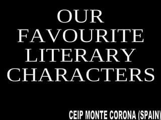 OUR FAVOURITE LITERARY CHARACTERS OUR  FAVOURITE LITERARY CHARACTERS CEIP MONTE CORONA (SPAIN) 